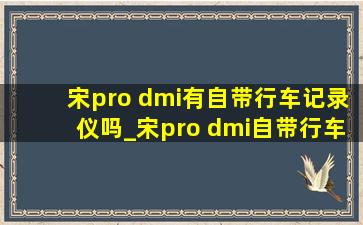 宋pro dmi有自带行车记录仪吗_宋pro dmi自带行车记录仪